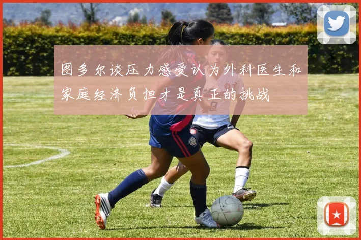 图多尔谈压力感受认为外科医生和家庭经济负担才是真正的挑战