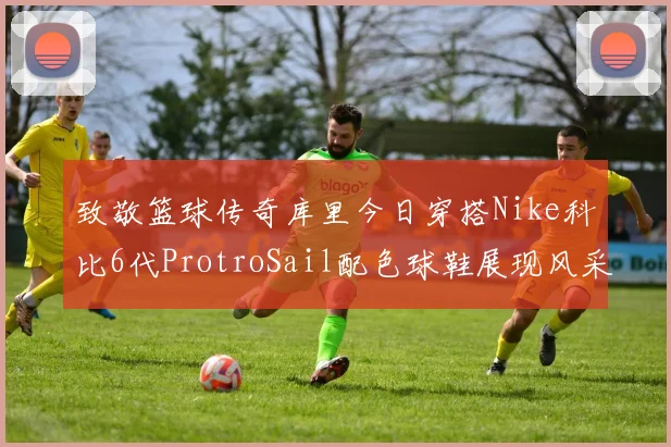 致敬篮球传奇库里今日穿搭Nike科比6代ProtroSail配色球鞋展现风采