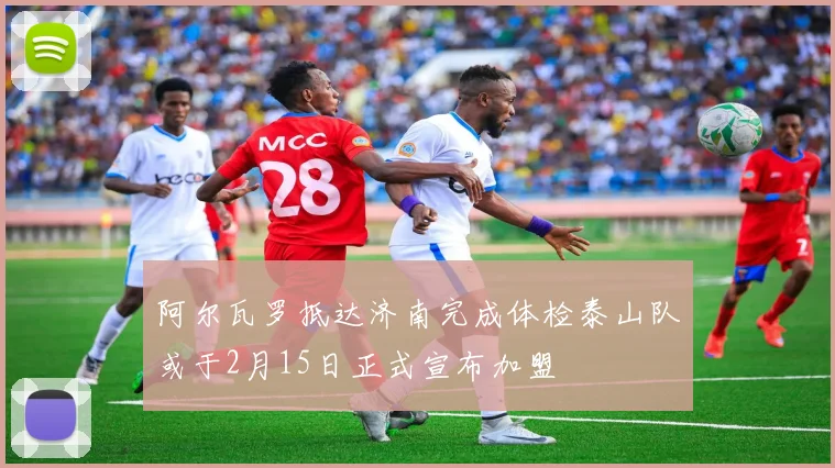阿尔瓦罗抵达济南完成体检泰山队或于2月15日正式宣布加盟