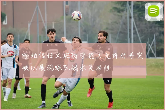 哈珀信任文班防守能力允许对手突破以展现球队战术灵活性