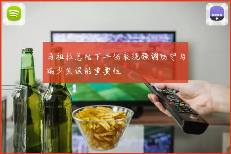 马祖拉总结下半场表现强调防守与减少失误的重要性