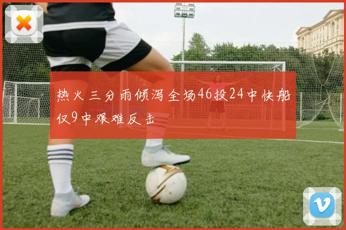 热火三分雨倾泻全场46投24中快船仅9中艰难反击