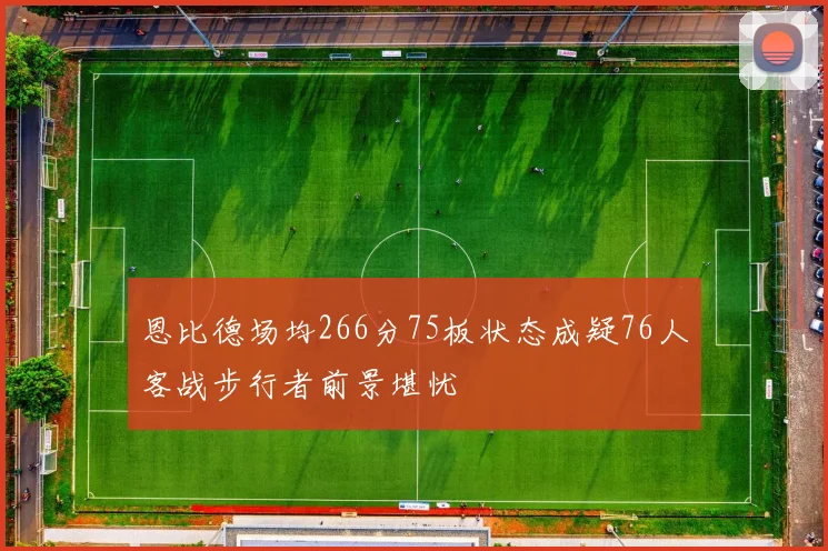 恩比德场均266分75板状态成疑76人客战步行者前景堪忧