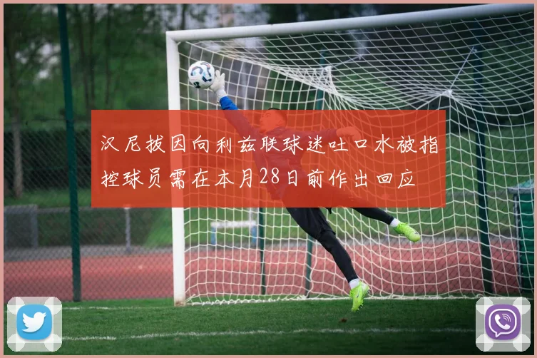 汉尼拔因向利兹联球迷吐口水被指控球员需在本月28日前作出回应