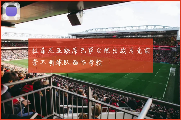 拉菲尼亚缺席巴萨合练出战马竞前景不明球队面临考验