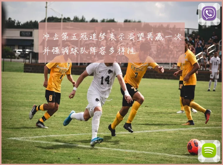 冲击第五冠追梦表示渴望再赢一次并强调球队阵容多样性