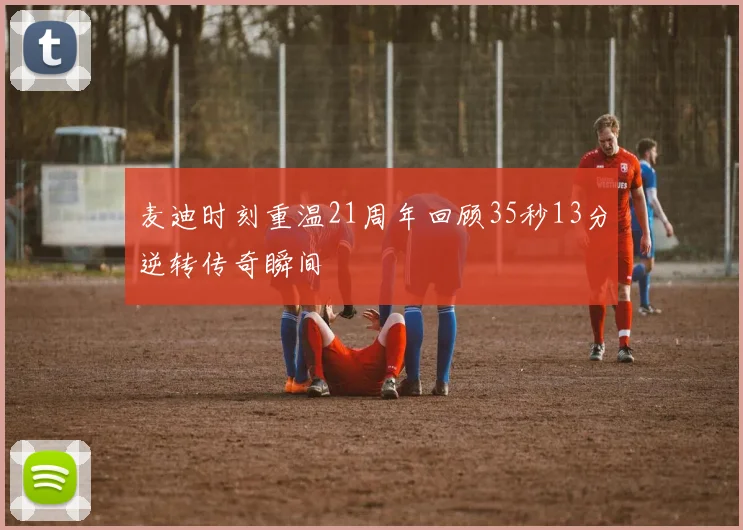 麦迪时刻重温21周年回顾35秒13分逆转传奇瞬间