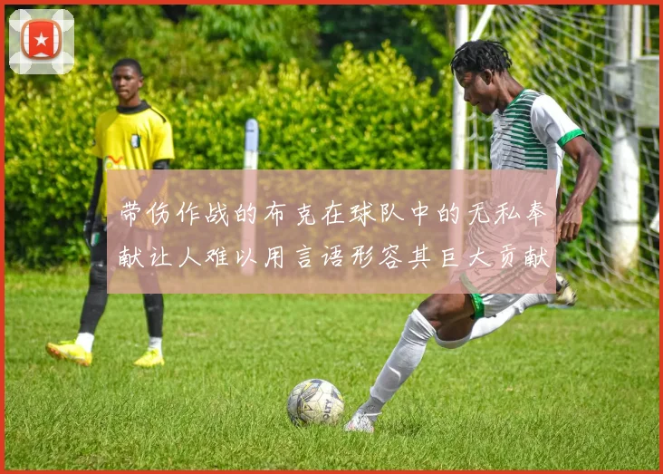 带伤作战的布克在球队中的无私奉献让人难以用言语形容其巨大贡献
