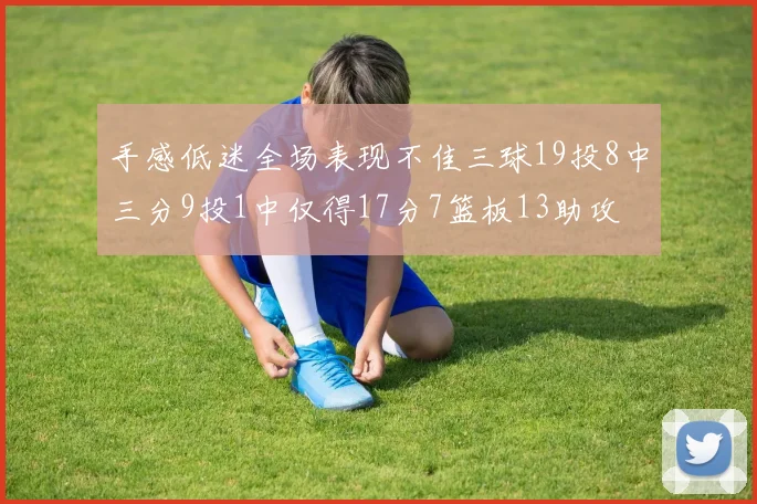 手感低迷全场表现不佳三球19投8中三分9投1中仅得17分7篮板13助攻