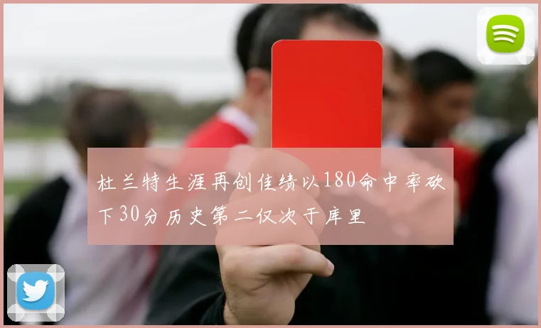 杜兰特生涯再创佳绩以180命中率砍下30分历史第二仅次于库里