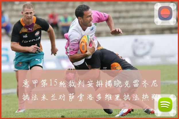 意甲第15轮裁判安排揭晓克雷齐尼执法米兰对萨索洛多维里执法热那亚对国米