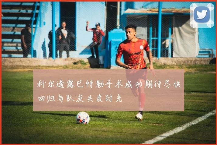 科尔透露巴特勒手术成功期待尽快回归与队友共度时光