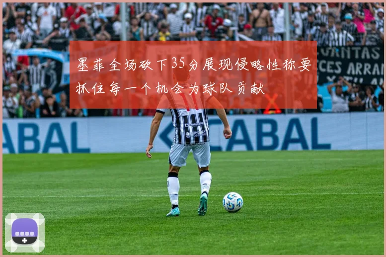 墨菲全场砍下35分展现侵略性称要抓住每一个机会为球队贡献